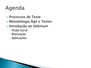    Processos de Teste
   Metodologia Ágil e Testes
   Introdução ao Selenium
    ◦ Visão Geral
    ◦ Motivação
    ◦ Aplicações
 