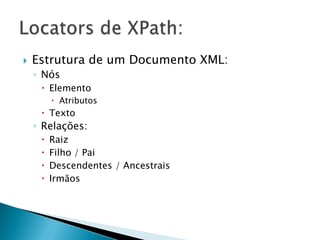    Estrutura de um Documento XML:
    ◦ Nós
      Elemento
          Atributos
      Texto
    ◦ Relações:
        Raiz
        Filho / Pai
        Descendentes / Ancestrais
        Irmãos
 