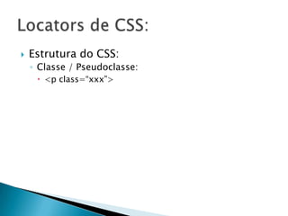    Estrutura do CSS:
    ◦ Classe / Pseudoclasse:
      <p class=“xxx”>
 