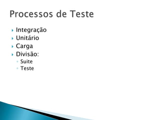    Integração
   Unitário
   Carga
   Divisão:
    ◦ Suite
    ◦ Teste
 