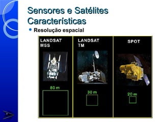 Sensores e Satélites
Características
 Resolução   espacial
 