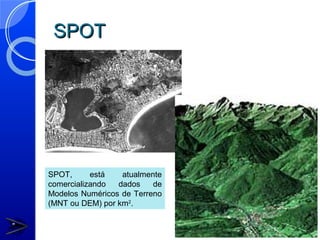 SPOT




SPOT,      está   atualmente
comercializando  dados    de
Modelos Numéricos de Terreno
(MNT ou DEM) por km2.
 