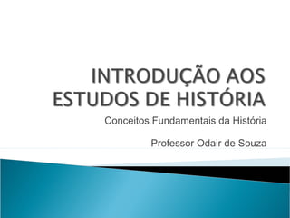 Conceitos Fundamentais da História

         Professor Odair de Souza
 