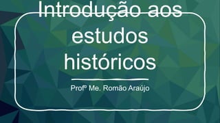 Introdução aos
estudos
históricos
Profº Me. Romão Araújo
 