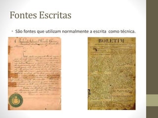 Fontes Escritas 
• São fontes que utilizam normalmente a escrita como técnica. 
 