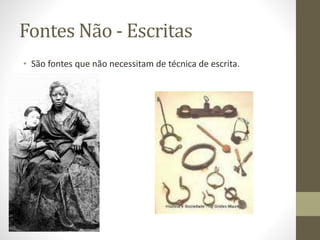 Fontes Não - Escritas 
• São fontes que não necessitam de técnica de escrita. 
 