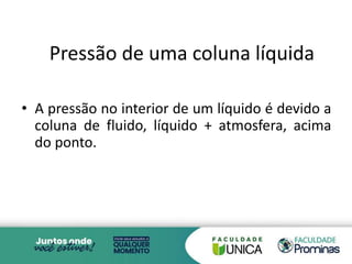 • A pressão no interior de um líquido é devido a
coluna de fluido, líquido + atmosfera, acima
do ponto.
Pressão de uma coluna líquida
2
 