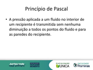 Princípio de Pascal
• A pressão aplicada a um fluido no interior de
um recipiente é transmitida sem nenhuma
diminuição a todos os pontos do fluido e para
as paredes do recipiente.
6
 