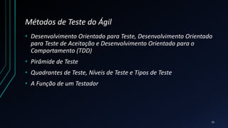Métodos de Teste do Ágil
• Desenvolvimento Orientado para Teste, Desenvolvimento Orientado
para Teste de Aceitação e Desenvolvimento Orientado para o
Comportamento (TDD)
• Pirâmide de Teste
• Quadrantes de Teste, Níveis de Teste e Tipos de Teste
• A Função de um Testador
15
 