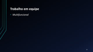 Trabalho em equipe
• Multifuncional
16
 