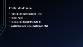 Conteúdo da Aula
• Tipos de Ferramentas de Teste
• Testes Ágeis
• Técnicas de Script (Módulo 4)
• Automação de Testes (Selenium IDE)
2
 