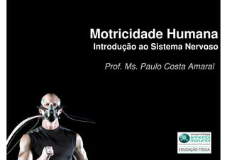 Motricidade Humana
Introdução ao Sistema Nervoso
Prof. Ms. Paulo Costa Amaral

Escola de Ciências da Saúde

 