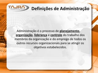 Definições de Administração
Administração é o processo de planejamento,
organização, liderança e controle do trabalho dos
membros da organização e do emprego de todos os
outros recursos organizacionais para se atingir os
objetivos estabelecidos.
 