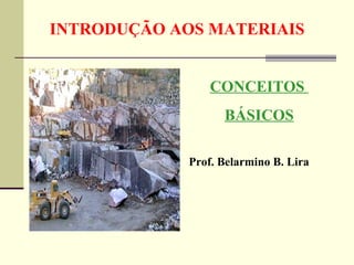 INTRODUÇÃO AOS MATERIAIS


                 CONCEITOS
                   BÁSICOS

             Prof. Belarmino B. Lira
 