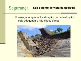 Segurança      Sob o ponto de vista da geologia


   assegurar que a localização da    construção
    seja adequada e não cause danos
 