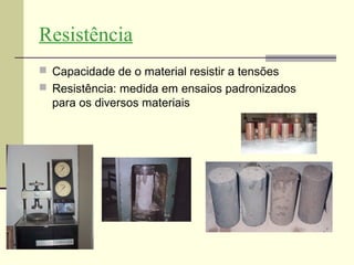 Resistência
 Capacidade de o material resistir a tensões
 Resistência: medida em ensaios padronizados
  para os diversos materiais
 