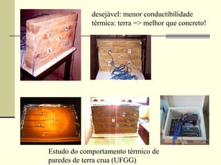 desejável: menor conductibilidade
             térmica: terra => melhor que concreto!




Estudo do comportamento térmico de
paredes de terra crua (UFGG)
 