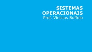 SISTEMAS
OPERACIONAIS
Prof. Vinicius Buffolo
 