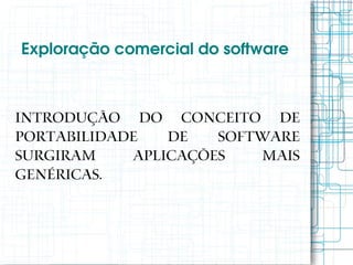 Exploração comercial do software



Introdução do conceito de
portabilidade   de   software
surgiram    aplicações   mais
genéricas.
 