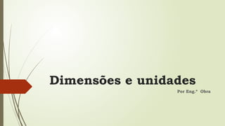 Dimensões e unidades
Por Eng.º Obra
 