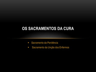 OS SACRAMENTOS DA CURA


   Sacramento da Penitência
     Sacramento da Unção dos Enfermos
 