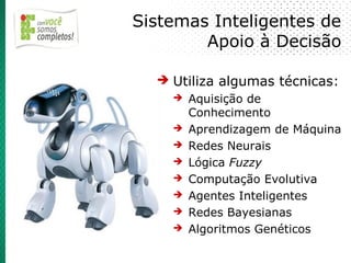 Sistemas Inteligentes de
        Apoio à Decisão

  ➔ Utiliza algumas técnicas:
    ➔ Aquisição de
      Conhecimento
    ➔ Aprendizagem de Máquina
    ➔ Redes Neurais
    ➔ Lógica Fuzzy
    ➔ Computação Evolutiva
    ➔ Agentes Inteligentes
    ➔ Redes Bayesianas
    ➔ Algoritmos Genéticos
 