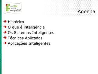 Agenda
➔ Histórico
➔ O que é inteligência
➔ Os Sistemas Inteligentes
➔ Técnicas Aplicadas
➔ Aplicações Inteligentes
 