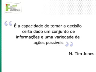 É a capacidade de tomar a decisão
     certa dado um conjunto de
 informações e uma variedade de
           ações possíveis

                          M. Tim Jones
 