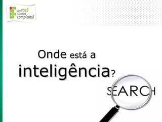 Onde está a
inteligência?
 