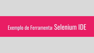 Exemplo de Ferramenta: Selenium IDE
 