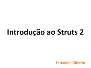 Fernando Oliveira
Introdução ao Struts 2
 