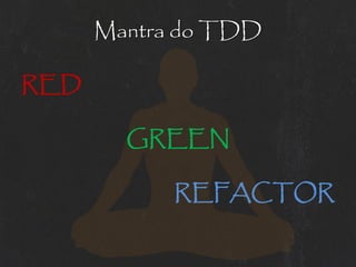 Mantra do TDD

RED

        GREEN

            REFACTOR
 