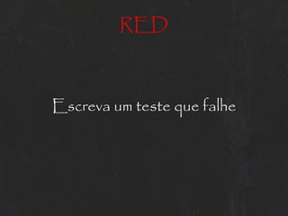 RED



Escreva um teste que falhe
 