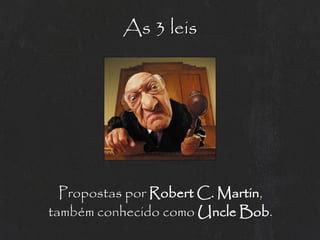 As 3 leis




  Propostas por Robert C. Martin,
também conhecido como Uncle Bob.
 
