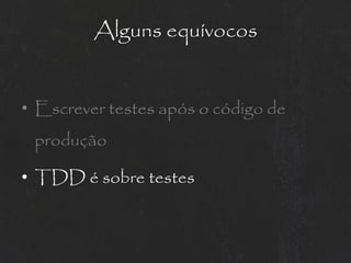 Alguns equívocos


• Escrever testes após o código de
 produção

• TDD é sobre testes
 