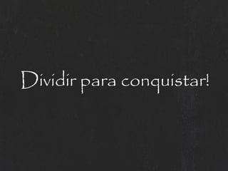 Dividir para conquistar!
 
