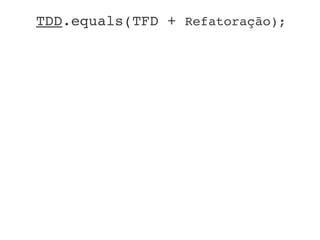 TDD.equals(TFD + Refatoração);
 