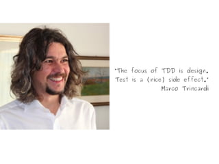 “The focus of TDD is design.
Test is a (nice) side effect.”
Marco Trincardi
 