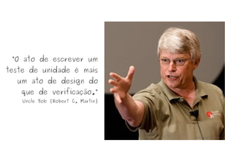 “O ato de escrever um
teste de unidade é mais
um ato de design do
que de verificação.”
Uncle Bob (Robert C. Martin)
http://www.techcn.com.cn
 