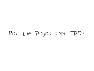 Por que Dojos com TDD?
 