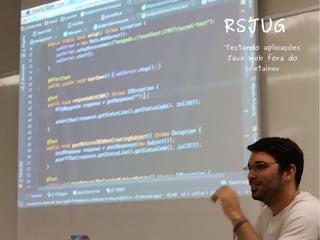 RSJUG
Testando aplicações
Java Web fora do
container
 