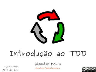 Introdução ao TDD
Dionatan Moura
about.me/dionatanmoura
#guma10anos
Abril de 2014
 