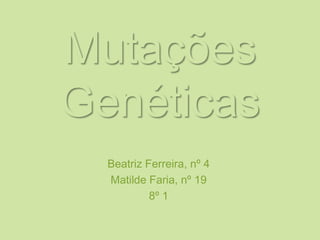 MutaçõesGenéticas Beatriz Ferreira, nº 4 Matilde Faria, nº 19 8º 1 