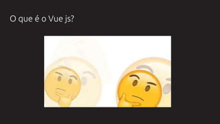 O que é o Vue js?
 