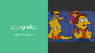 Obrigado!!
https://br.vuejs.org/
 
