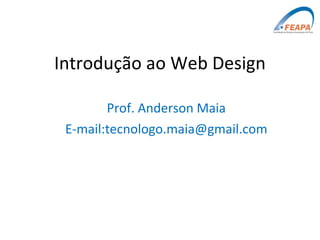 Introdução ao Web Design Prof. Anderson Maia E-mail:tecnologo.maia@gmail.com 