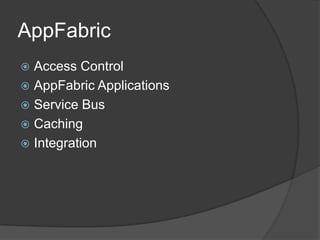 AppFabric
 Access Control
 AppFabric Applications
 Service Bus
 Caching
 Integration
 