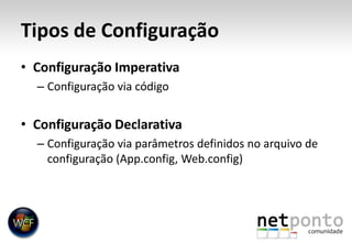 Tipos de ConfiguraçãoConfiguração ImperativaConfiguração via códigoConfiguração DeclarativaConfiguração via parâmetros definidos no arquivo de configuração (App.config, Web.config)