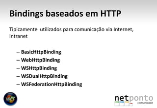 Bindings baseados em HTTPTipicamente  utilizados para comunicação via Internet, IntranetBasicHttpBindingWebHttpBindingWSHttpBindingWSDualHttpBindingWSFederationHttpBinding
