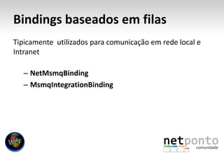 Bindings baseados em filasTipicamente  utilizados para comunicação em rede local e IntranetNetMsmqBindingMsmqIntegrationBinding